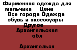 Фирменная одежда для мальчика  › Цена ­ 500 - Все города Одежда, обувь и аксессуары » Другое   . Архангельская обл.,Архангельск г.